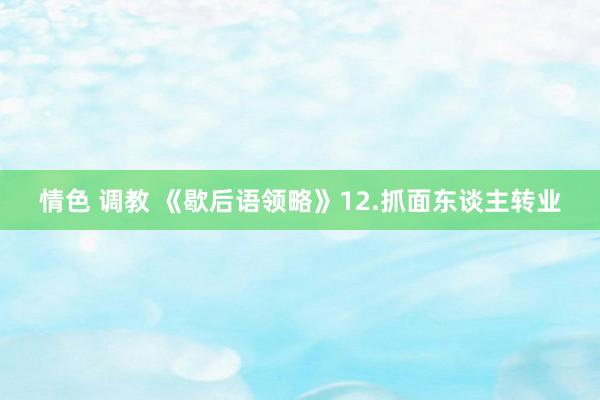 情色 调教 《歇后语领略》12.抓面东谈主转业