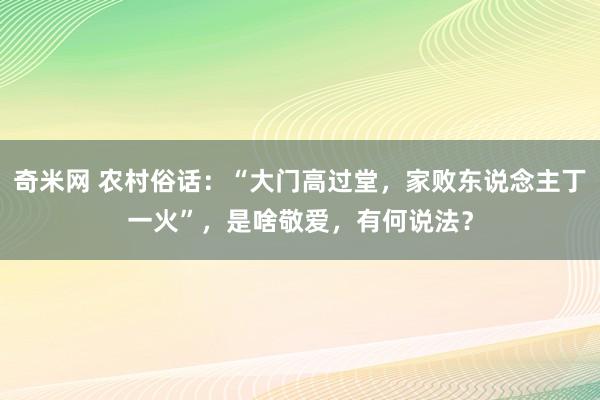 奇米网 农村俗话：“大门高过堂，家败东说念主丁一火”，是啥敬爱，有何说法？