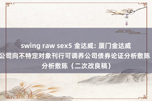 swing raw sex5 金达威: 厦门金达威集团股份有限公司向不特定对象刊行可调养公司债券论证分析敷陈（二次改良稿）