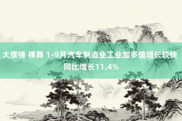 大摆锤 裸舞 1-9月汽车制造业工业加多值增长较快 同比增长11.4%