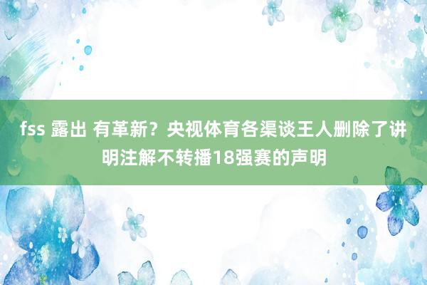 fss 露出 有革新？央视体育各渠谈王人删除了讲明注解不转播18强赛的声明