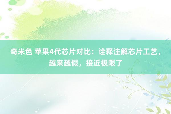 奇米色 苹果4代芯片对比：诠释注解芯片工艺，越来越假，接近极限了