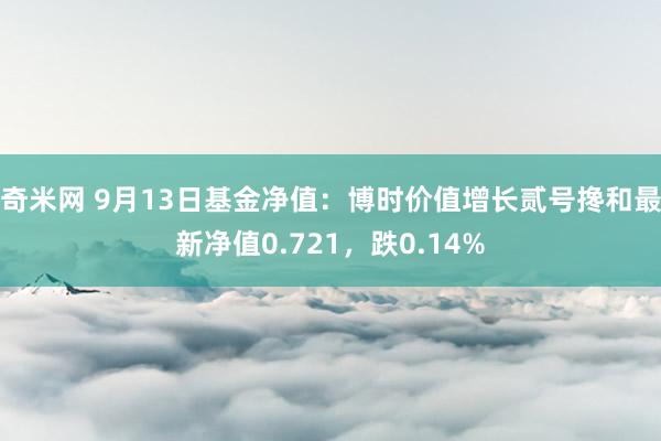 奇米网 9月13日基金净值：博时价值增长贰号搀和最新净值0.721，跌0.14%