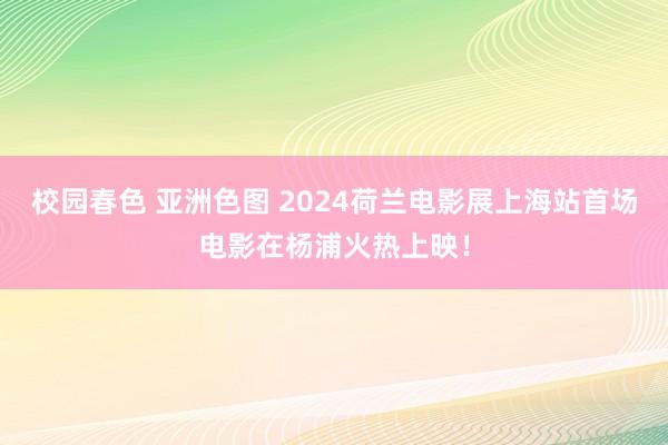 校园春色 亚洲色图 2024荷兰电影展上海站首场电影在杨浦火热上映！