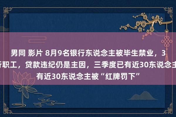 男同 影片 8月9名银行东说念主被毕生禁业，3东说念主为大行职工，贷款违纪仍是主因，三季度已有近30东说念主被“红牌罚下”