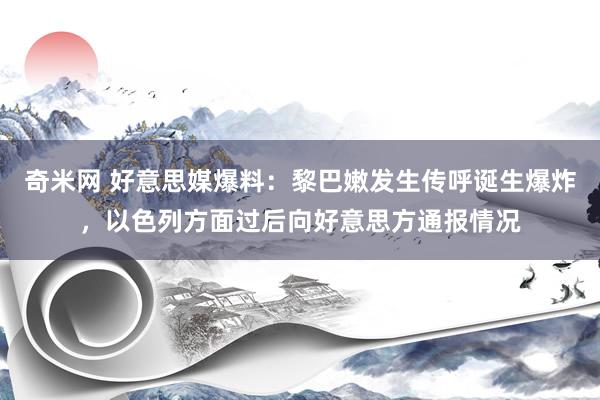 奇米网 好意思媒爆料：黎巴嫩发生传呼诞生爆炸，以色列方面过后向好意思方通报情况