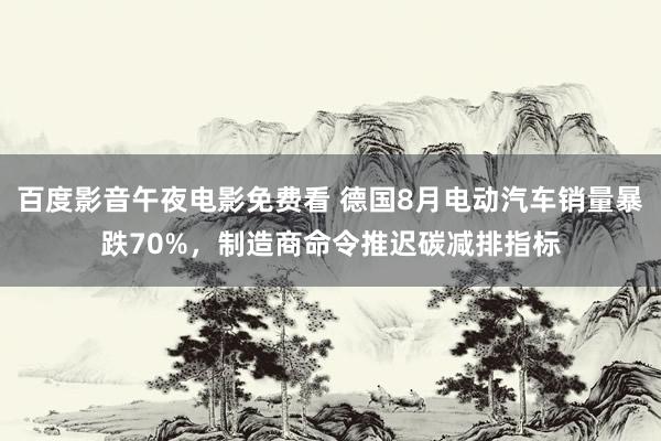 百度影音午夜电影免费看 德国8月电动汽车销量暴跌70%，制造商命令推迟碳减排指标