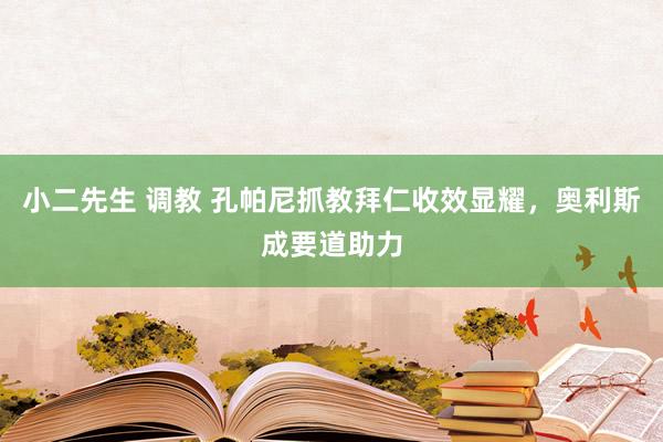 小二先生 调教 孔帕尼抓教拜仁收效显耀，奥利斯成要道助力