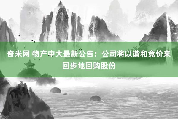 奇米网 物产中大最新公告：公司将以谐和竞价来回步地回购股份