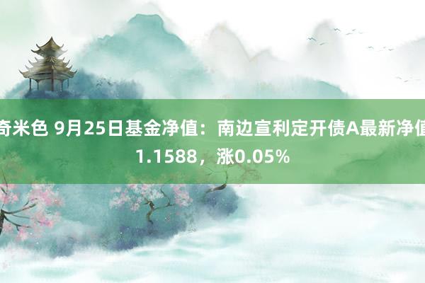 奇米色 9月25日基金净值：南边宣利定开债A最新净值1.1588，涨0.05%