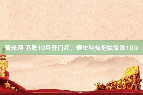 奇米网 港股10月开门红，恒生科技指数暴涨10%