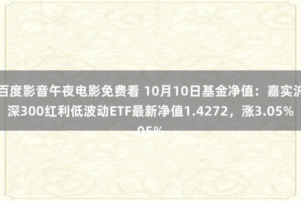 百度影音午夜电影免费看 10月10日基金净值：嘉实沪深300红利低波动ETF最新净值1.4272，涨3.05%