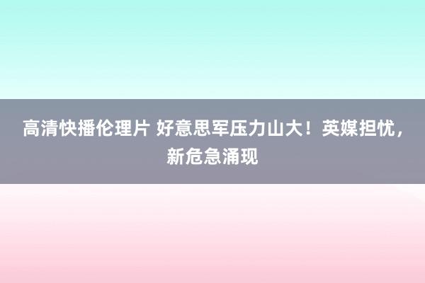 高清快播伦理片 好意思军压力山大！英媒担忧，新危急涌现