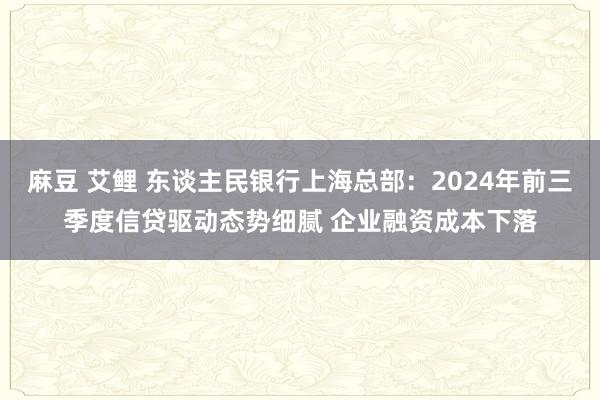 麻豆 艾鲤 东谈主民银行上海总部：2024年前三季度信贷驱动态势细腻 企业融资成本下落