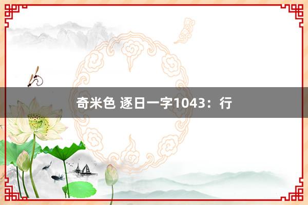 奇米色 逐日一字1043：行