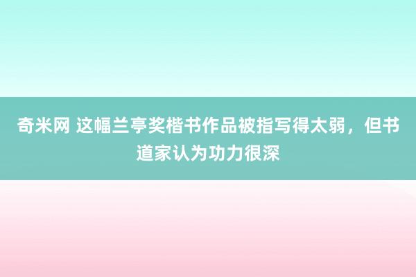 奇米网 这幅兰亭奖楷书作品被指写得太弱，但书道家认为功力很深