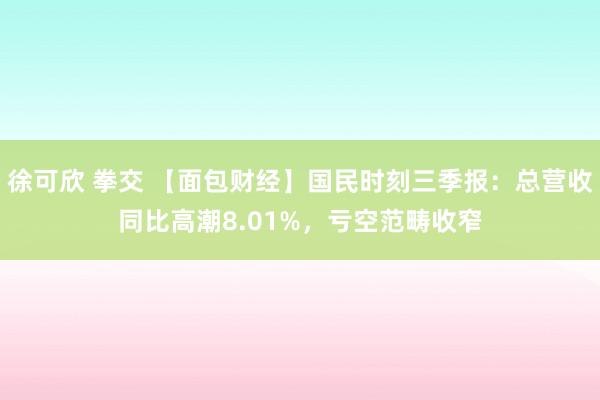 徐可欣 拳交 【面包财经】国民时刻三季报：总营收同比高潮8.01%，亏空范畴收窄