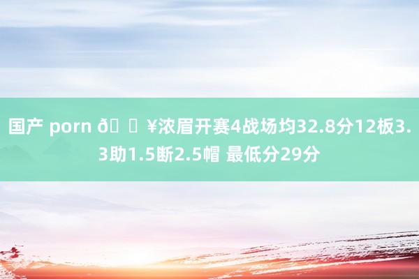 国产 porn 🔥浓眉开赛4战场均32.8分12板3.3助1.5断2.5帽 最低分29分