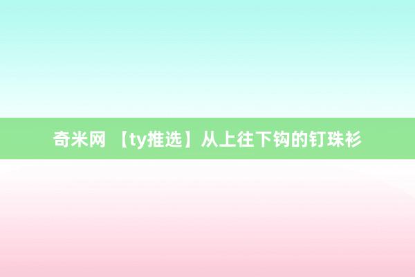 奇米网 【ty推选】从上往下钩的钉珠衫