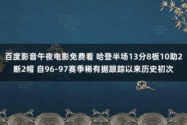 百度影音午夜电影免费看 哈登半场13分8板10助2断2帽 自96-97赛季稀有据跟踪以来历史初次