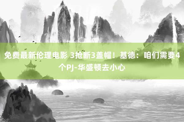 免费最新伦理电影 3抢断3盖帽！基德：咱们需要4个PJ-华盛顿去小心