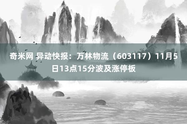 奇米网 异动快报：万林物流（603117）11月5日13点15分波及涨停板