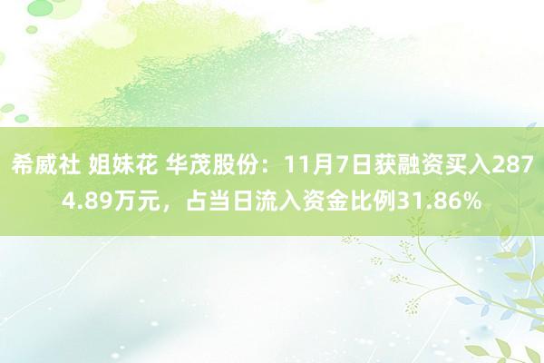 希威社 姐妹花 华茂股份：11月7日获融资买入2874.89万元，占当日流入资金比例31.86%