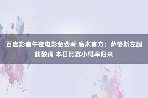 百度影音午夜电影免费看 魔术官方：萨格斯左腿筋酸痛 本日比赛小概率归来