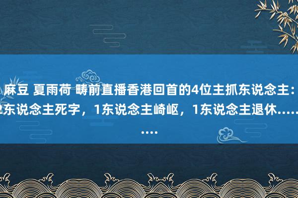 麻豆 夏雨荷 畴前直播香港回首的4位主抓东说念主：2东说念主死字，1东说念主崎岖，1东说念主退休......