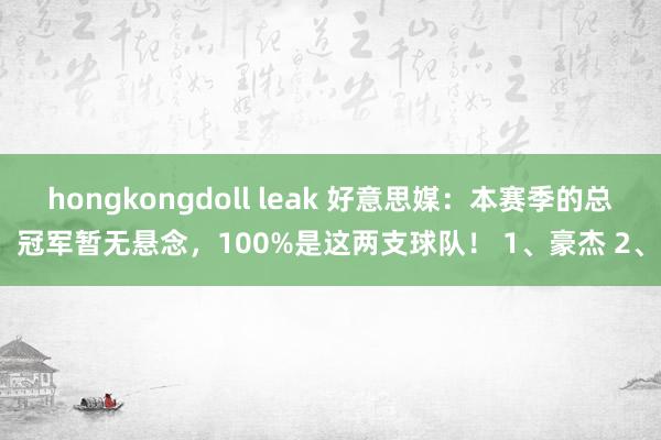 hongkongdoll leak 好意思媒：本赛季的总冠军暂无悬念，100%是这两支球队！ 1、豪杰 2、