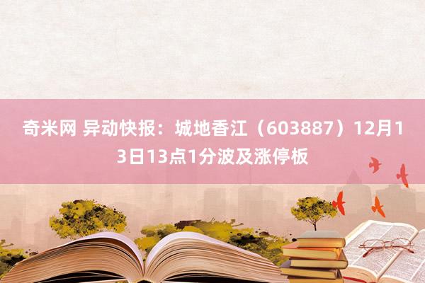 奇米网 异动快报：城地香江（603887）12月13日13点1分波及涨停板