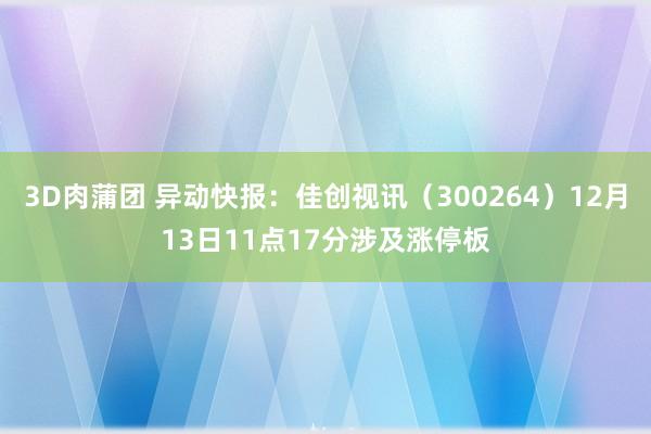 3D肉蒲团 异动快报：佳创视讯（300264）12月13日11点17分涉及涨停板