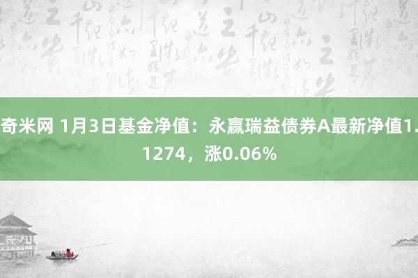 奇米网 1月3日基金净值：永赢瑞益债券A最新净值1.1274，涨0.06%