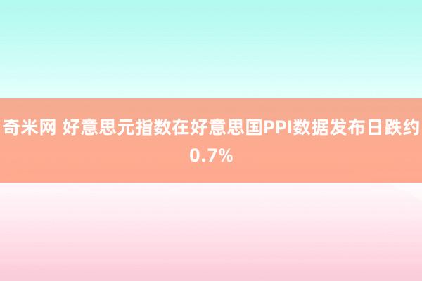 奇米网 好意思元指数在好意思国PPI数据发布日跌约0.7%