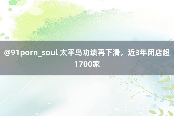 @91porn_soul 太平鸟功绩再下滑，近3年闭店超1700家